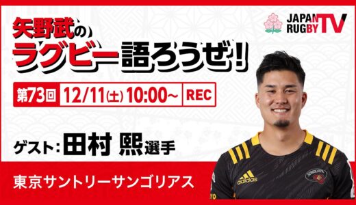 矢野武のラグビー語ろうぜ！（第73回）田村煕選手（東京サントリーサンゴリアス）