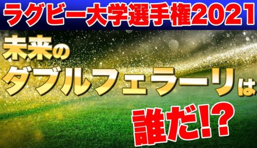2021ラグビー大学選手権の楽しみ方PART4？　やっぱり華麗なトライが見たいぜ！　未来のダブルフェラーリは誰だ？