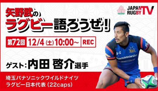 矢野武のラグビー語ろうぜ！（第72回）内田啓介選手（埼玉パナソニックワイルドナイツ／ラグビー日本代表[22caps]）
