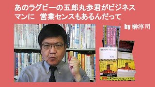 あのラグビーの五郎丸歩君がビジネスマンに　営業センスもあるんだって　by 榊淳司