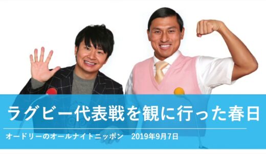 ラグビー代表戦を観に行った春日【オードリーのオールナイトニッポン 春日トーク】2019年9月7日