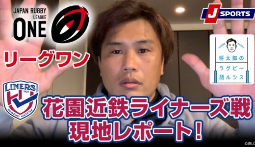 リーグワン 花園近鉄ライナーズ戦 現地レポート！◆大西将太郎のラグビー語ルシス