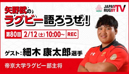 矢野武のラグビー語ろうぜ！（第80回）細木康太郎選手（帝京大学ラグビー部主将）