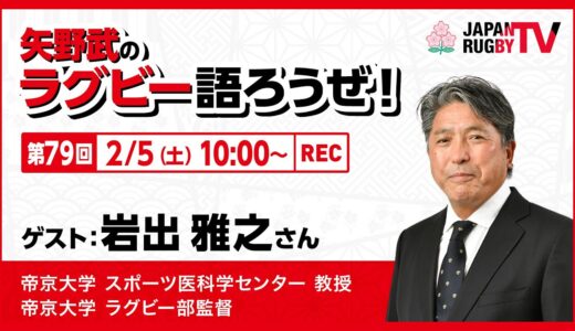 矢野武のラグビー語ろうぜ！（第79回）岩出雅之さん（帝京大学 スポーツ医科学センター教授／帝京大学 ラグビー部監督）
