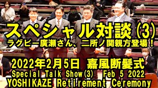 スペシャル対談（３）ラグビー廣瀬さん、二所ノ関親方登場！（2022年2月5日(土)嘉風断髪式）（ Feb 5 2022 YOSHIKAZE Retirement Ceremony）