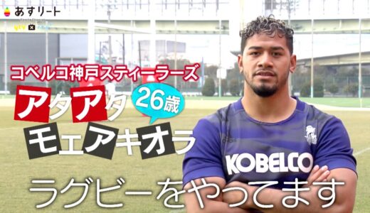 【ラグビー】あすリート＃384 アタアタ・モエアキオラ（コベルコ神戸スティーラーズ）【あすリートチャンネル】