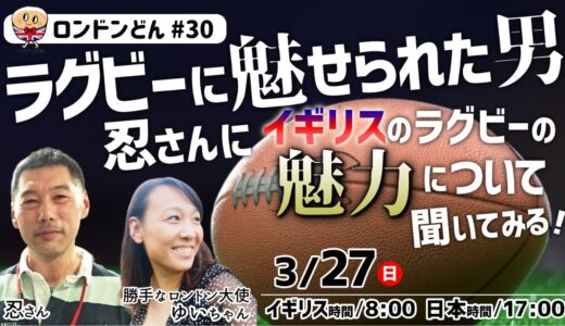 ロンドンどん＃３０ラグビーに魅せられた男　忍さんにイギリスのラグビーの魅力について聞いてみる