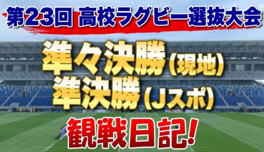 第23回高校ラグビー春の選抜大会 準々決勝（現地）準決勝（Jスポ）観戦日記！ 決勝は報徳と東福岡で！
