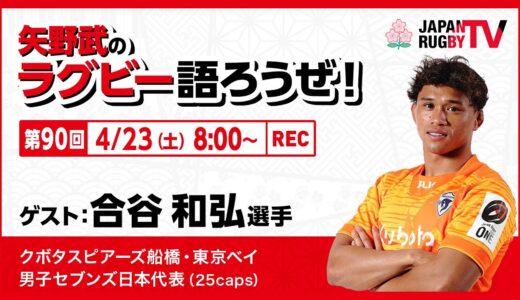 矢野武のラグビー語ろうぜ！（第90回）合谷和弘選手（クボタスピアーズ船橋・東京ベイ／男子セブンズ日本代表 [25caps] ）
