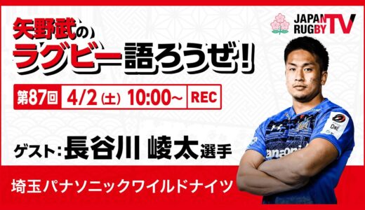 矢野武のラグビー語ろうぜ！（第87回）長谷川崚太選手（埼玉パナソニックワイルドナイツ）