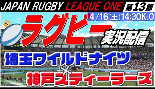 【ラグビー実況：第13節】埼玉ワイルドナイツvs.神戸スティーラーズ【LEAGUE ONE 】