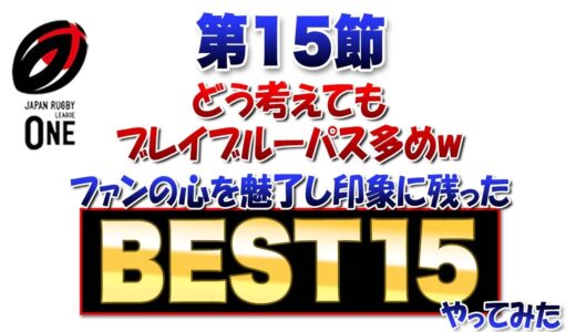【恒例のBEST15】どう考えてもブレイブルーパス（東芝）多めw ※ラグビーリーグワン第15節