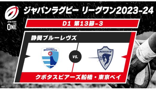 【第13節ハイライト】静岡ブルーレヴズ vs. クボタスピアーズ船橋・東京ベイ｜ジャパンラグビー リーグワン2023-24 D1 #leagueone