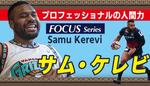 FOCUS サム・ケレビ～ラグビープロフェッショナルの「人間力」～